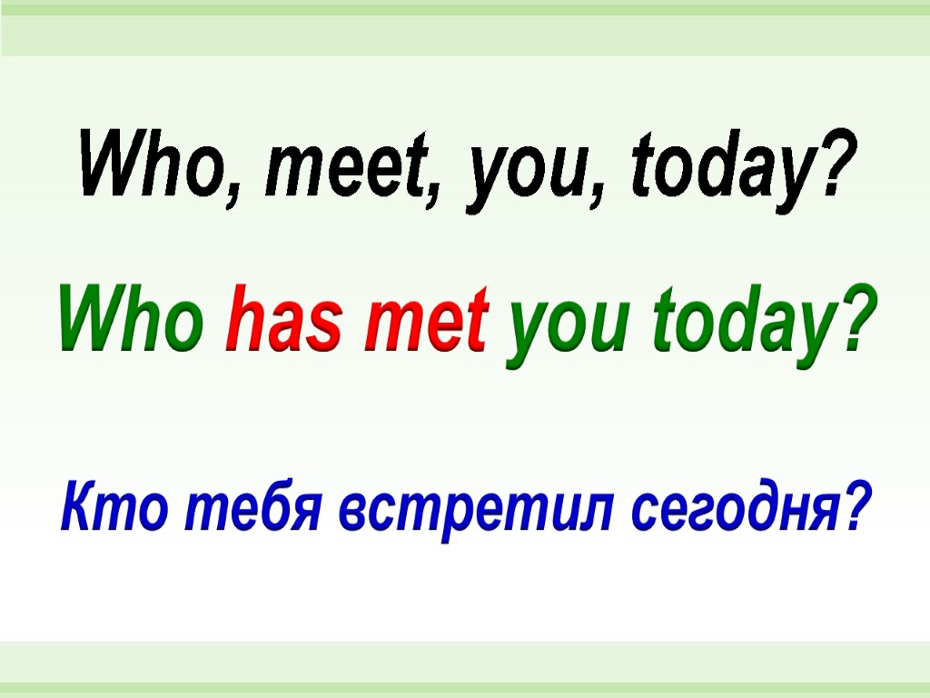 Who has met you today? Who, meet, you, today? Кто тебя встретил сегодня?